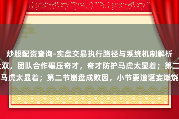 炒股配资查询-实盘交易执行路径与系统机制解析 马刺七东说念主得分上双，团队合作碾压奇才，奇才防护马虎太显着；第二节崩盘成败因，小节要道诞妄燃烧反扑但愿