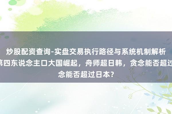 炒股配资查询-实盘交易执行路径与系统机制解析 世界第四东说念主口大国崛起，舟师超日韩，贪念能否超过日本？
