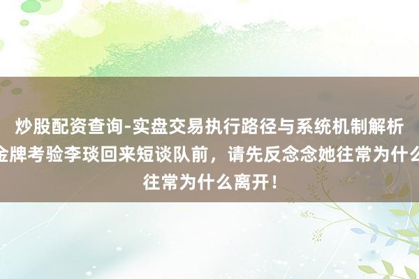 炒股配资查询-实盘交易执行路径与系统机制解析 招呼金牌考验李琰回来短谈队前，请先反念念她往常为什么离开！