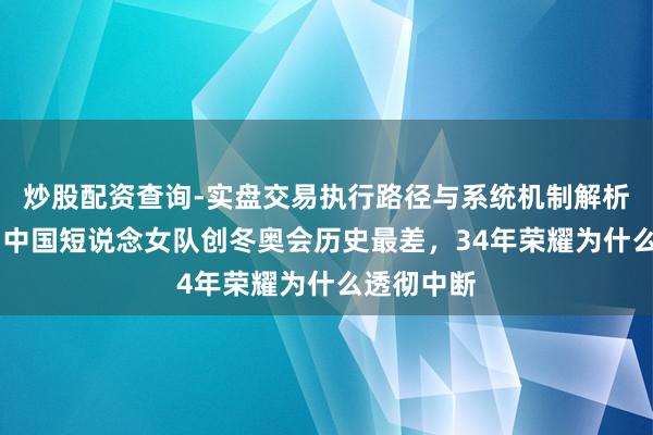 炒股配资查询-实盘交易执行路径与系统机制解析 零奖牌！中国短说念女队创冬奥会历史最差，34年荣耀为什么透彻中断