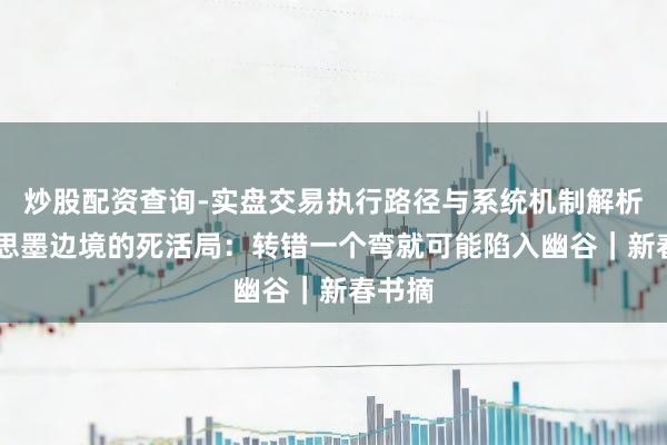 炒股配资查询-实盘交易执行路径与系统机制解析 好意思墨边境的死活局：转错一个弯就可能陷入幽谷｜新春书摘