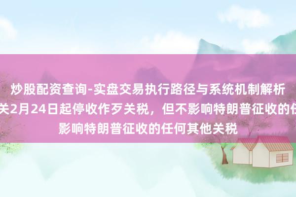 炒股配资查询-实盘交易执行路径与系统机制解析 好意思国海关2月24日起停收作歹关税,但不影响特朗普征收的任何其他关税