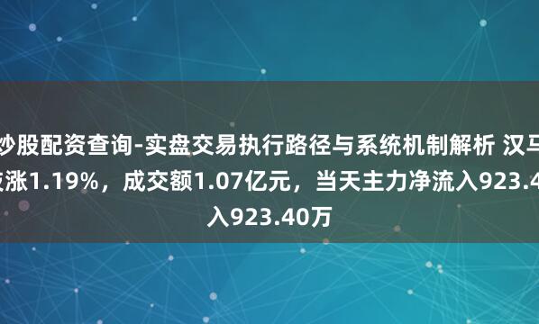 炒股配资查询-实盘交易执行路径与系统机制解析 汉马科技涨1.19%，成交额1.07亿元，当天主力净流入923.40万