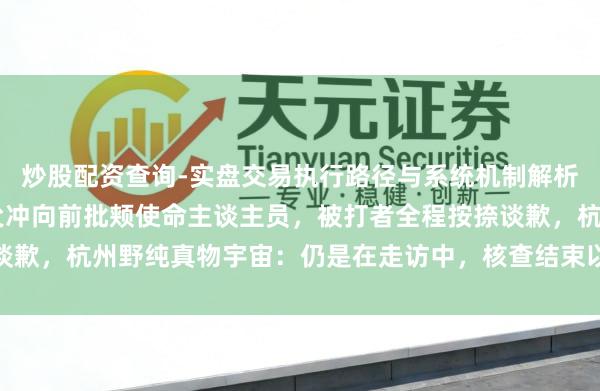 炒股配资查询-实盘交易执行路径与系统机制解析 孩子骑马时受惊，其父冲向前批颊使命主谈主员，被打者全程按捺谈歉，杭州野纯真物宇宙：仍是在走访中，核查结束以后会有惩处的措施