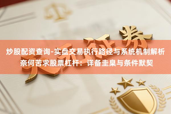 炒股配资查询-实盘交易执行路径与系统机制解析 奈何苦求股票杠杆:详备圭臬与条件默契