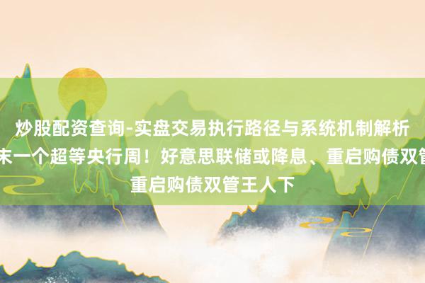 炒股配资查询-实盘交易执行路径与系统机制解析 年内终末一个超等央行周！好意思联储或降息、重启购债双管王人下