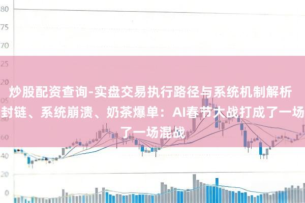 炒股配资查询-实盘交易执行路径与系统机制解析 微信封链、系统崩溃、奶茶爆单：AI春节大战打成了一场混战