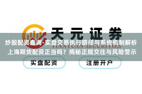 炒股配资查询-实盘交易执行路径与系统机制解析 上海期货配资正当吗？揭秘正规交往与风险警示