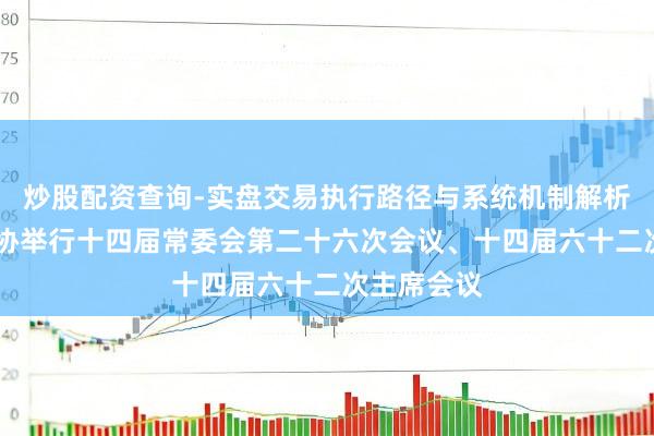 炒股配资查询-实盘交易执行路径与系统机制解析 上海市政协举行十四届常委会第二十六次会议、十四届六十二次主席会议