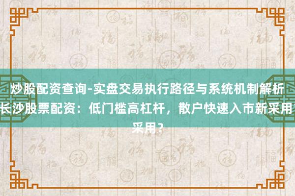 炒股配资查询-实盘交易执行路径与系统机制解析 长沙股票配资:低门槛高杠杆,散户快速入市新采用?