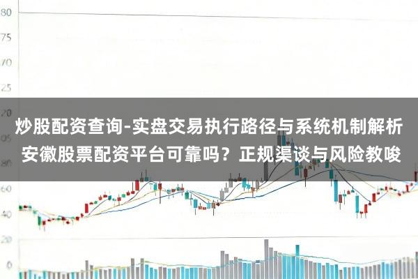 炒股配资查询-实盘交易执行路径与系统机制解析 安徽股票配资平台可靠吗?正规渠谈与风险教唆