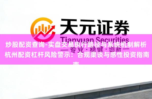 炒股配资查询-实盘交易执行路径与系统机制解析 杭州配资杠杆风险警示：合规渠谈与感性投资指南