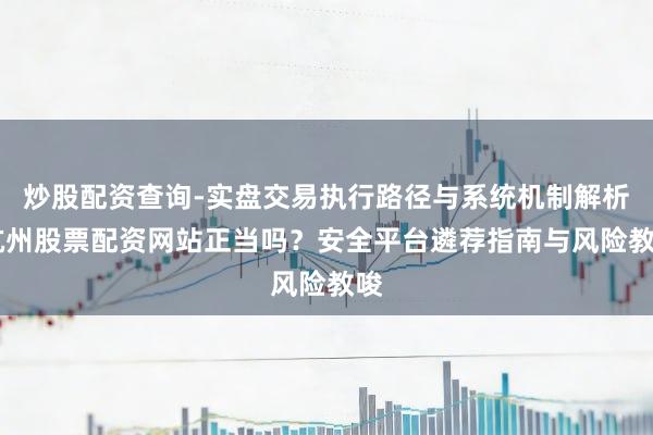 炒股配资查询-实盘交易执行路径与系统机制解析 杭州股票配资网站正当吗？安全平台遴荐指南与风险教唆