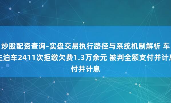 炒股配资查询-实盘交易执行路径与系统机制解析 车主泊车2411次拒缴欠费1.3万余元 被判全额支付并计息