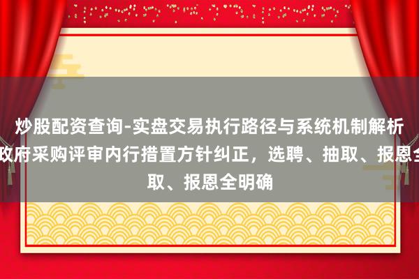炒股配资查询-实盘交易执行路径与系统机制解析 陕西政府采购评审内行措置方针纠正，选聘、抽取、报恩全明确