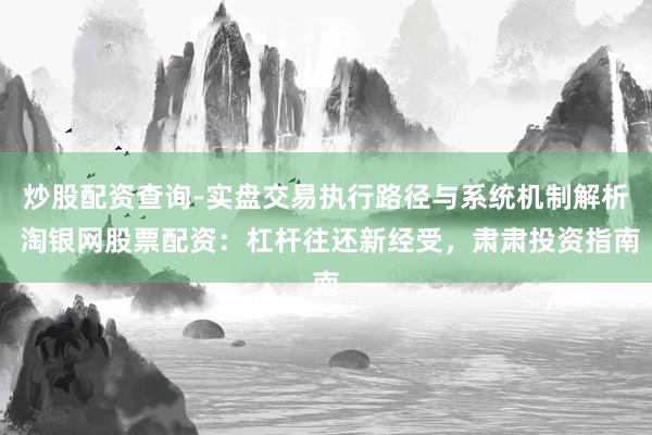 炒股配资查询-实盘交易执行路径与系统机制解析 淘银网股票配资：杠杆往还新经受，肃肃投资指南