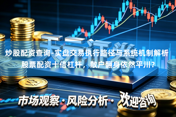 炒股配资查询-实盘交易执行路径与系统机制解析 股票配资十倍杠杆，散户翻身依然平川？