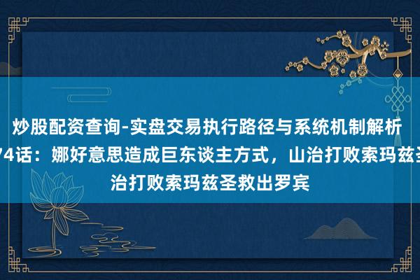 炒股配资查询-实盘交易执行路径与系统机制解析 海贼王1174话：娜好意思造成巨东谈主方式，山治打败索玛兹圣救出罗宾