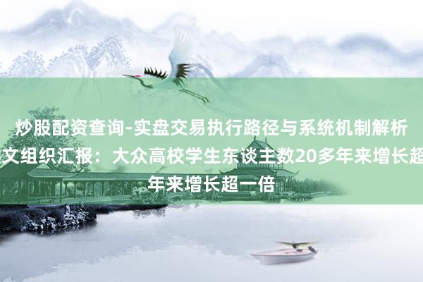 炒股配资查询-实盘交易执行路径与系统机制解析 教科文组织汇报：大众高校学生东谈主数20多年来增长超一倍