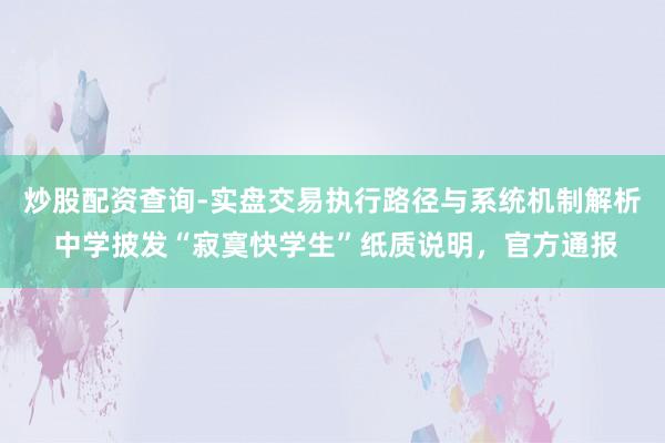 炒股配资查询-实盘交易执行路径与系统机制解析 中学披发“寂寞快学生”纸质说明，官方通报