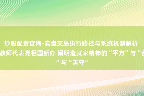 炒股配资查询-实盘交易执行路径与系统机制解析 五位教师代表亮相国新办 阐明造就家精神的“平方”与“苦守”