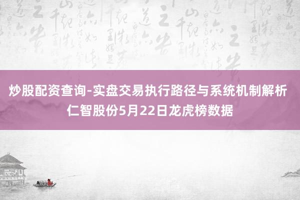 炒股配资查询-实盘交易执行路径与系统机制解析 仁智股份5月22日龙虎榜数据