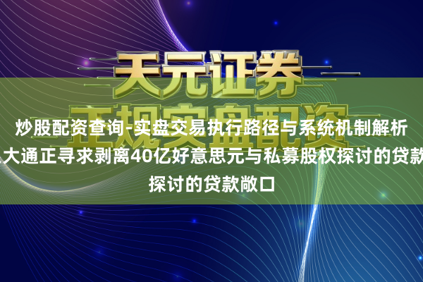 炒股配资查询-实盘交易执行路径与系统机制解析 摩根大通正寻求剥离40亿好意思元与私募股权探讨的贷款敞口