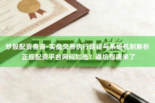 炒股配资查询-实盘交易执行路径与系统机制解析 正规配资平台网何如选？避坑指南来了