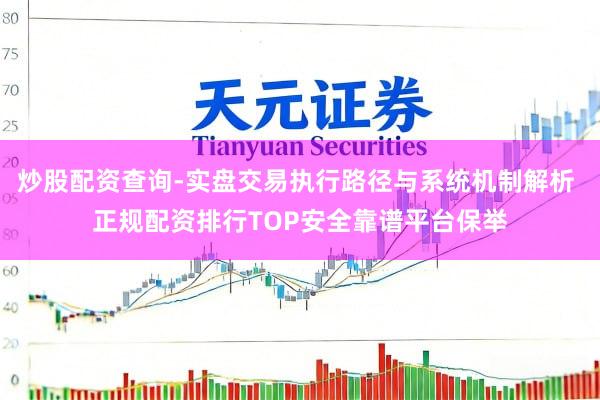 炒股配资查询-实盘交易执行路径与系统机制解析 正规配资排行TOP安全靠谱平台保举
