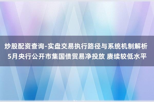炒股配资查询-实盘交易执行路径与系统机制解析 5月央行公开市集国债贸易净投放 赓续较低水平