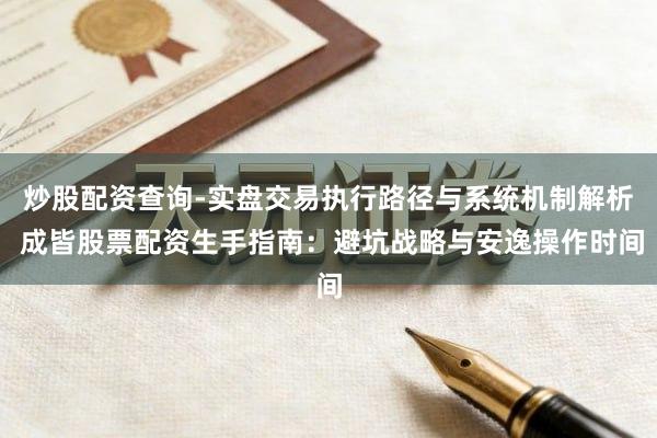 炒股配资查询-实盘交易执行路径与系统机制解析 成皆股票配资生手指南：避坑战略与安逸操作时间